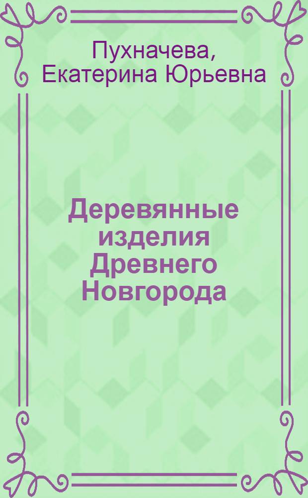 Деревянные изделия Древнего Новгорода (проблемы художественного своеобразия) : автореферат диссертации на соискание ученой степени к.иск. : специальность 17.00.04