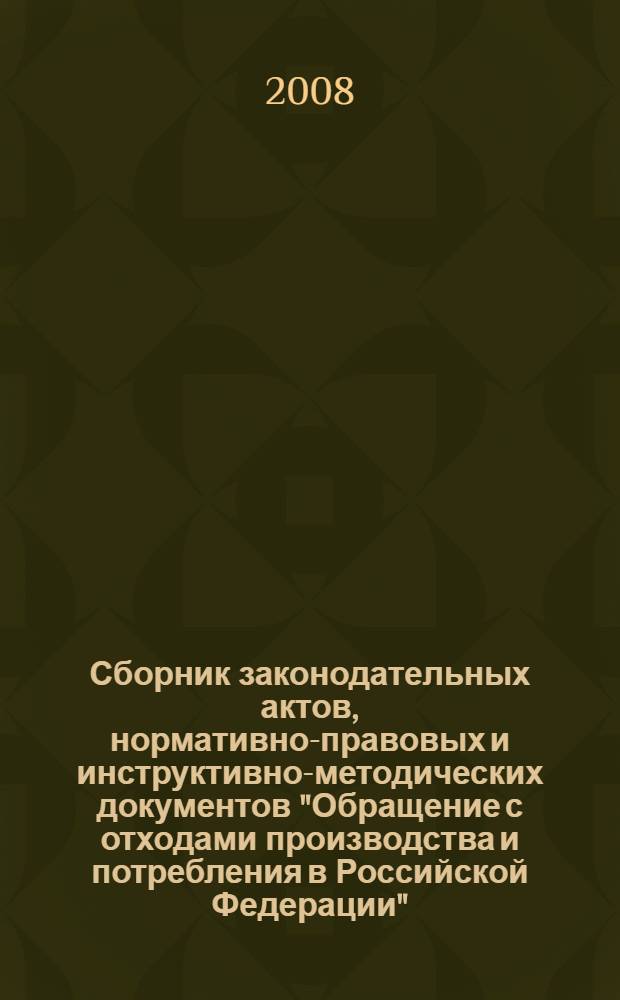 Сборник законодательных актов, нормативно-правовых и инструктивно-методических документов "Обращение с отходами производства и потребления в Российской Федерации" : для учебных центров : по состоянию на 01 февраля 2003 г.