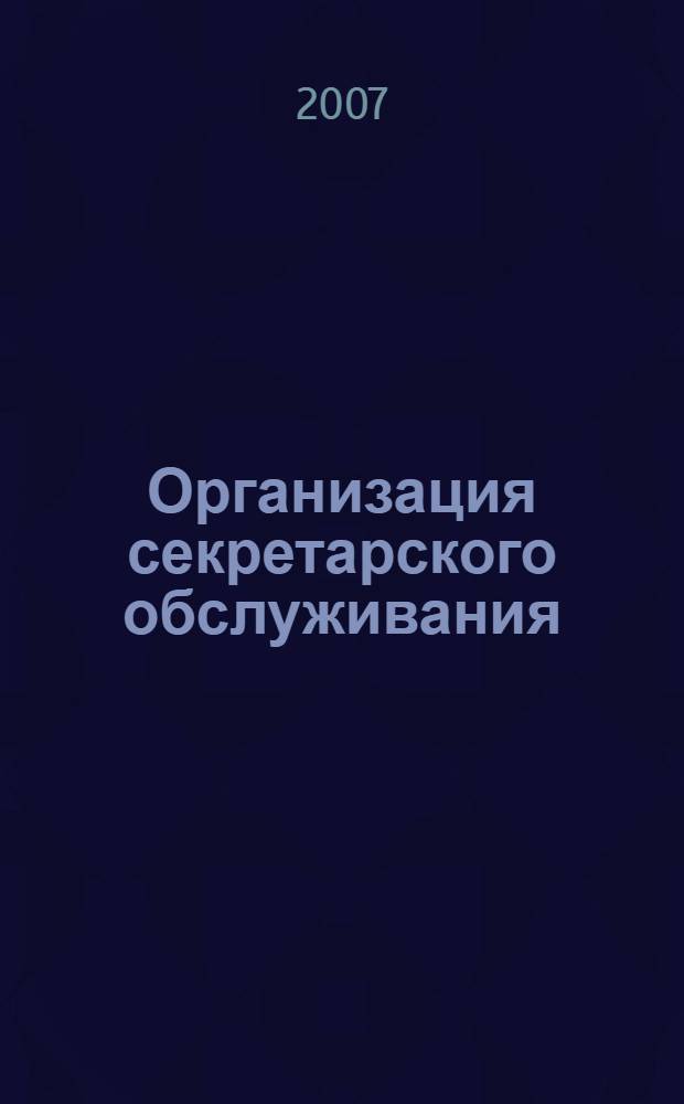 Организация секретарского обслуживания : учебно-практическое пособие : для студентов среднего профессионального образования специальности 03200251 "Документационное обеспечение управления и архиведение"