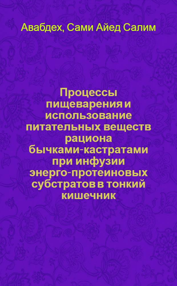 Процессы пищеварения и использование питательных веществ рациона бычками-кастратами при инфузии энерго-протеиновых субстратов в тонкий кишечник : автореферат диссертации на соискание ученой степени к.б.н. : специальность 03.00.13