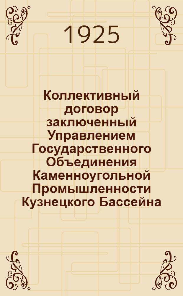 Коллективный договор заключенный Управлением Государственного Объединения Каменноугольной Промышленности Кузнецкого Бассейна (Кузбасстреста) находящегося на руднике Анжерка с Районным Комитетом Союза Горнорабочих СССР : (Анжеро-Судженский Райком ВСГ Кузбасса)