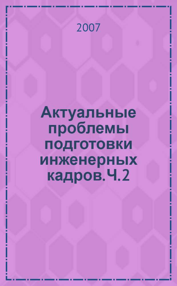 Актуальные проблемы подготовки инженерных кадров. Ч. 2 : Секция "Профессионально-личностное становление специалиста"