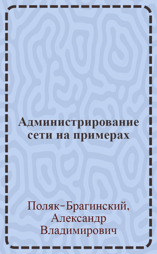 Администрирование сети на примерах : для начинающих системных администраторов