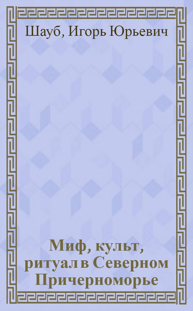 Миф, культ, ритуал в Северном Причерноморье (VII-IV вв. до н.э.) = Myth, cult, ritual in the North Pontic Area