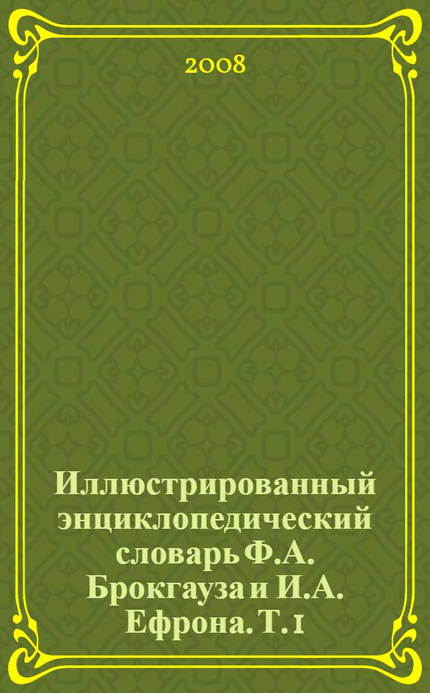 Иллюстрированный энциклопедический словарь Ф.А. Брокгауза и И.А. Ефрона. [Т. 1] : А