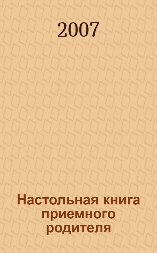 Настольная книга приемного родителя : практическое пособие