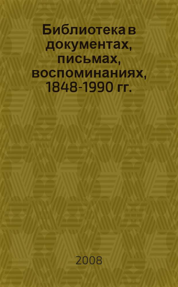 Библиотека в документах, письмах, воспоминаниях, 1848-1990 гг. : судьба одной из старейших библиотек России - Ульяновской областной научной библиотеки