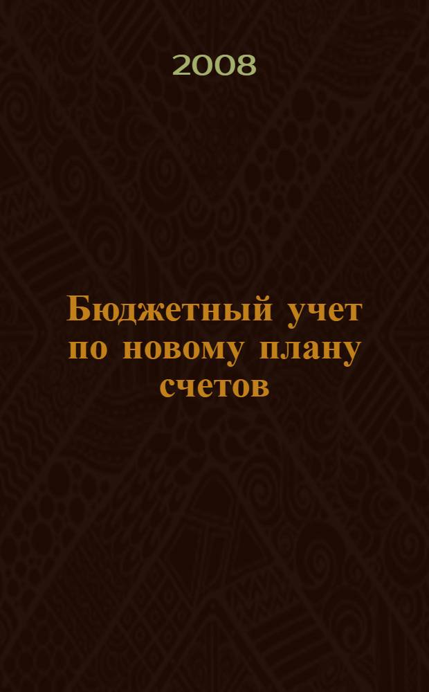 Бюджетный учет по новому плану счетов : материалы справочника подготовлены с учетом требований Инструкции по Бюджетному учету, утвержденной приказом Минфина России от 10 февраля 2006 г. N°25н