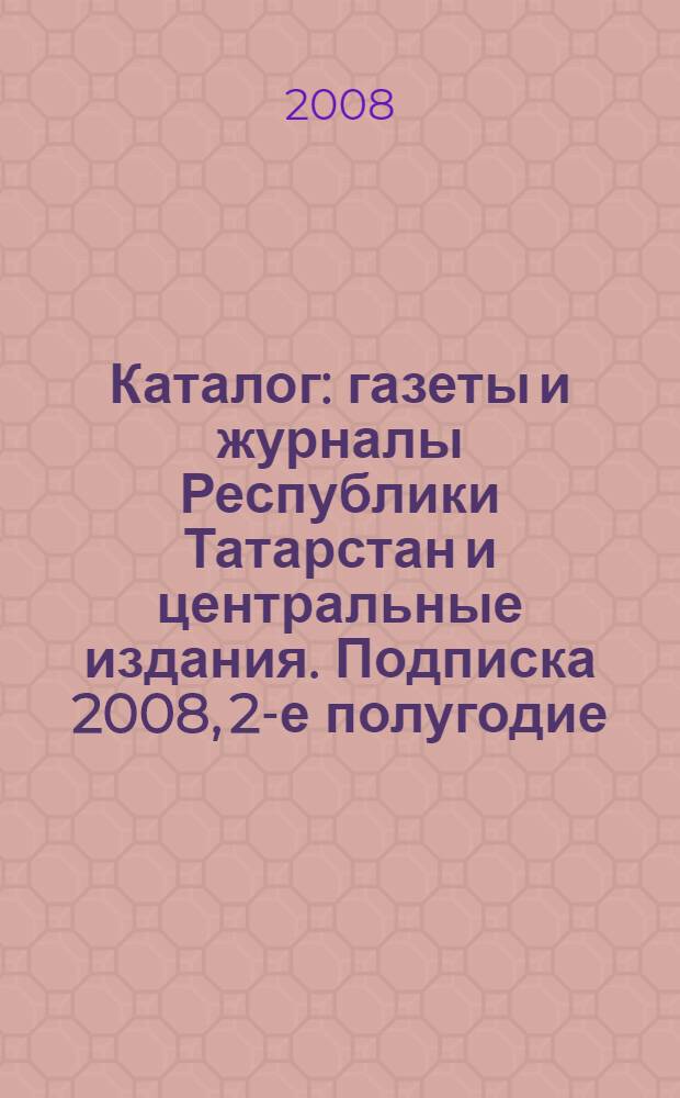 Каталог: газеты и журналы Республики Татарстан и центральные издания. Подписка 2008, 2-е полугодие