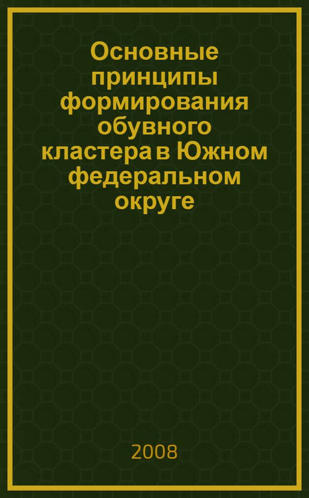 Основные принципы формирования обувного кластера в Южном федеральном округе : монография