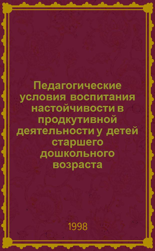 Педагогические условия воспитания настойчивости в продкутивной деятельности у детей старшего дошкольного возраста : автореферат диссертации на соискание ученой степени к.п.н. : специальность 13.00.07