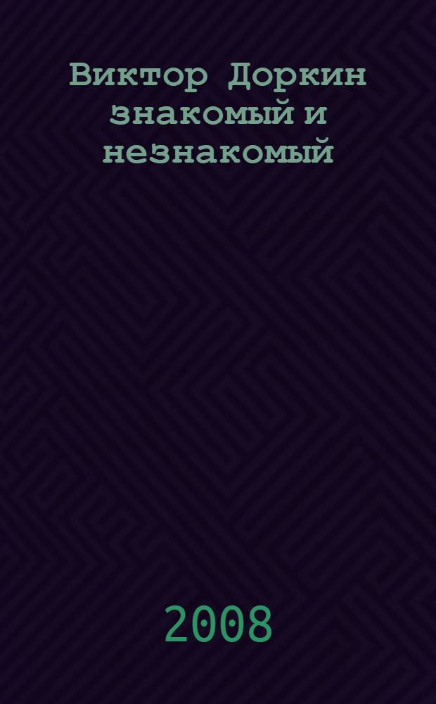 Виктор Доркин знакомый и незнакомый : краткая история творческой деятельности в документах и воспоминаниях друзей и коллег