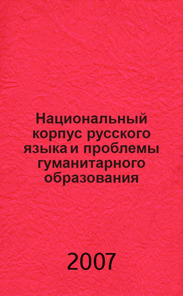 Национальный корпус русского языка и проблемы гуманитарного образования : учебно-методическое пособие