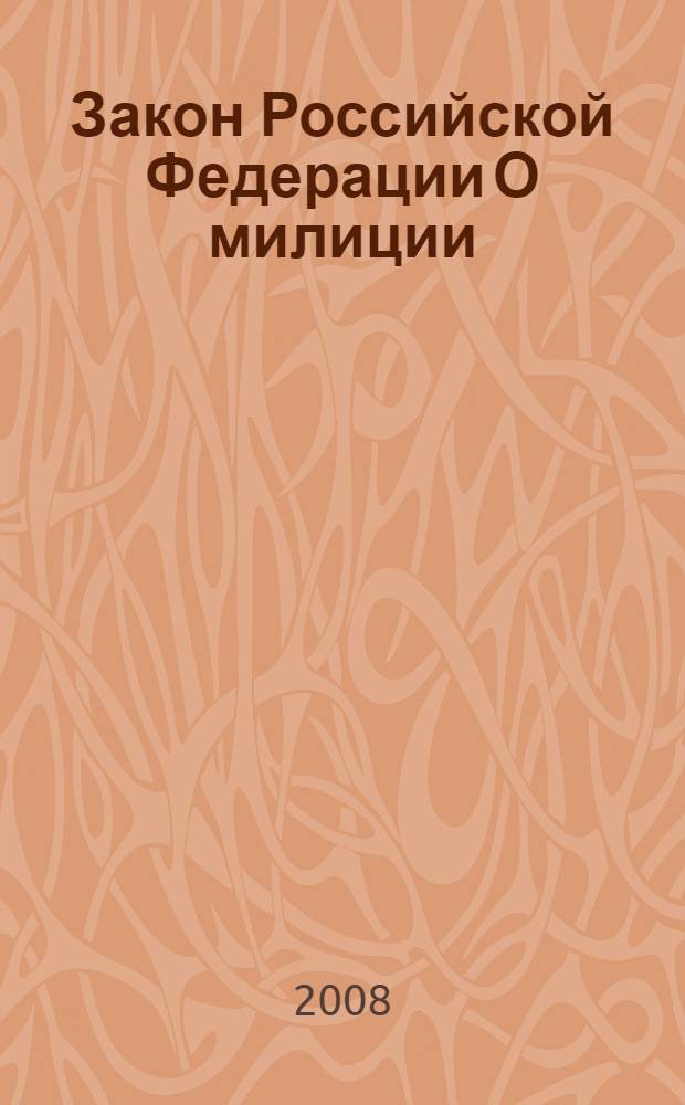 Закон Российской Федерации О милиции : по состоянию на 15 января 2008 года : принят Верховным Советом Федерации 18 апреля 1991 года : (в ред. Законов Российской Федерации от 18.02.1993 N° 4510-I и др.)