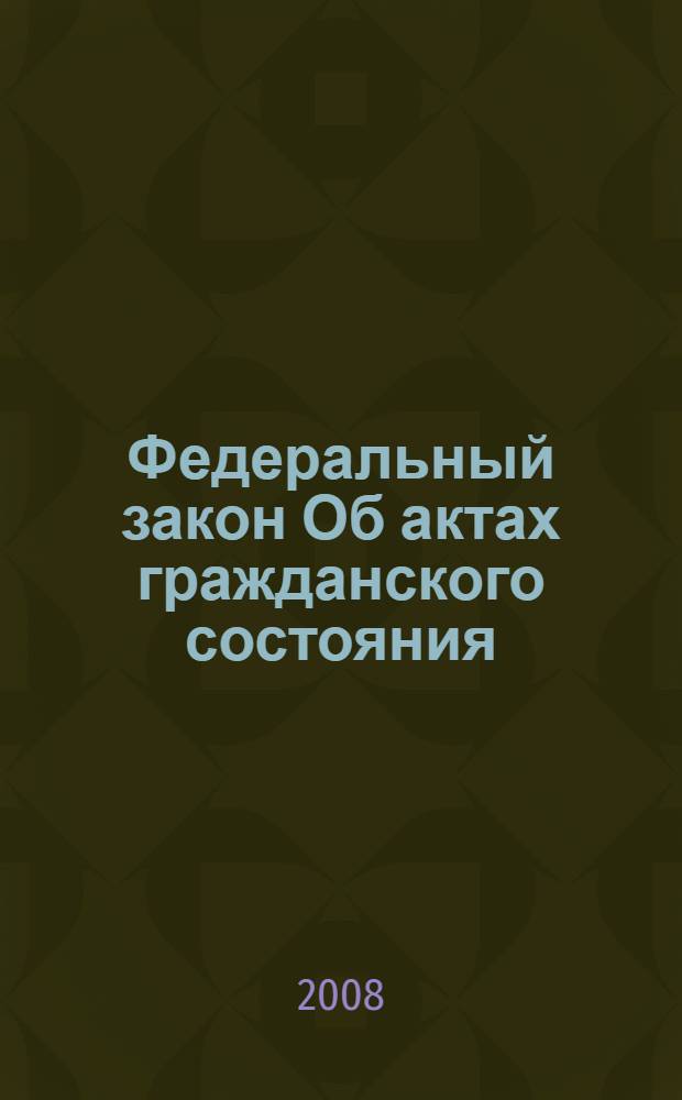 Федеральный закон Об актах гражданского состояния : по состоянию на 15 января 2008 года : принят Государственной Думой 22 октября 1997 года : одобрен Советом Федерации 5 ноября 1997 года : (в ред. Федеральных законов от 25.10.2001 N° 138-ФЗ и др.)