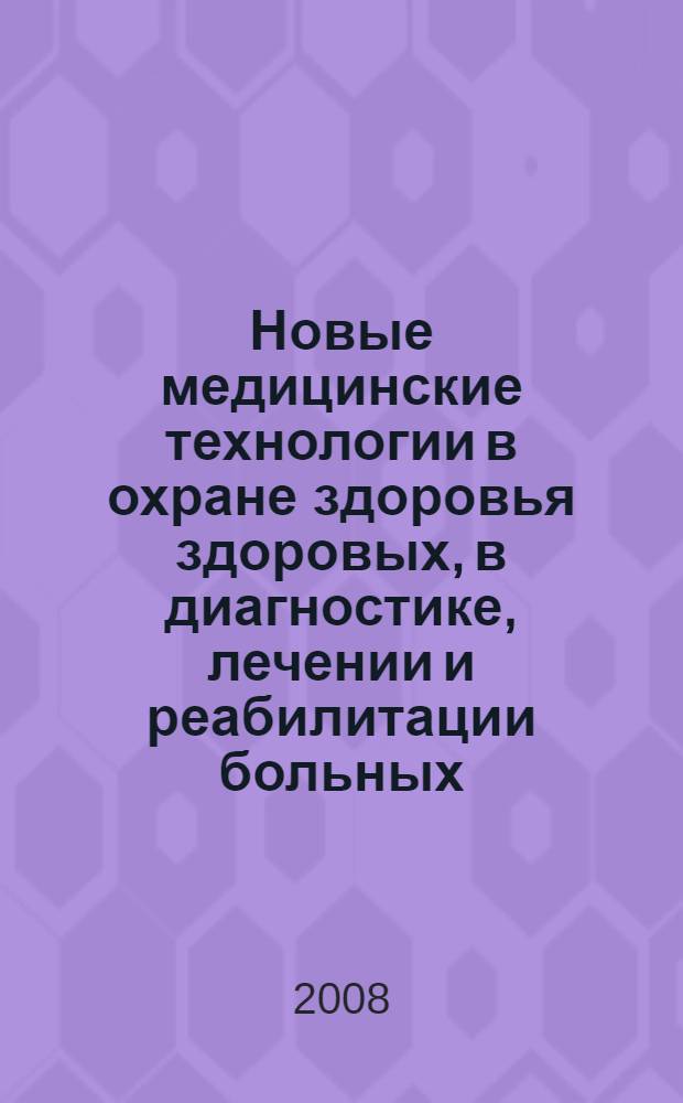 Новые медицинские технологии в охране здоровья здоровых, в диагностике, лечении и реабилитации больных : VI Международная научно-практическая конференция, 28-29 марта 2008 г. : сборник материалов
