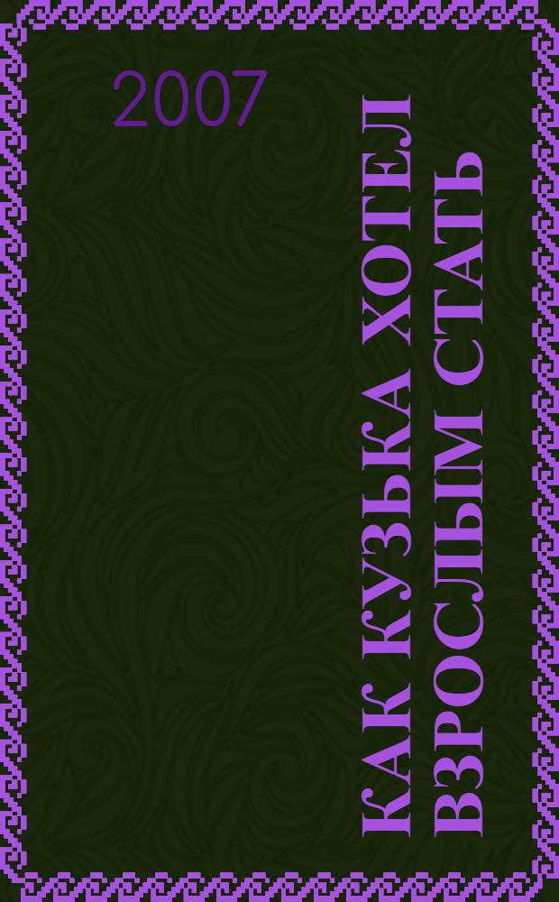 Как Кузька хотел взрослым стать : сказочная повесть : для младшего школьного возраста