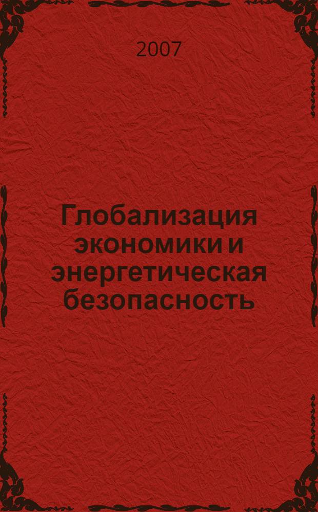 Глобализация экономики и энергетическая безопасность : научная конференция, 11-125 октября 2007 г. : сборник докладов