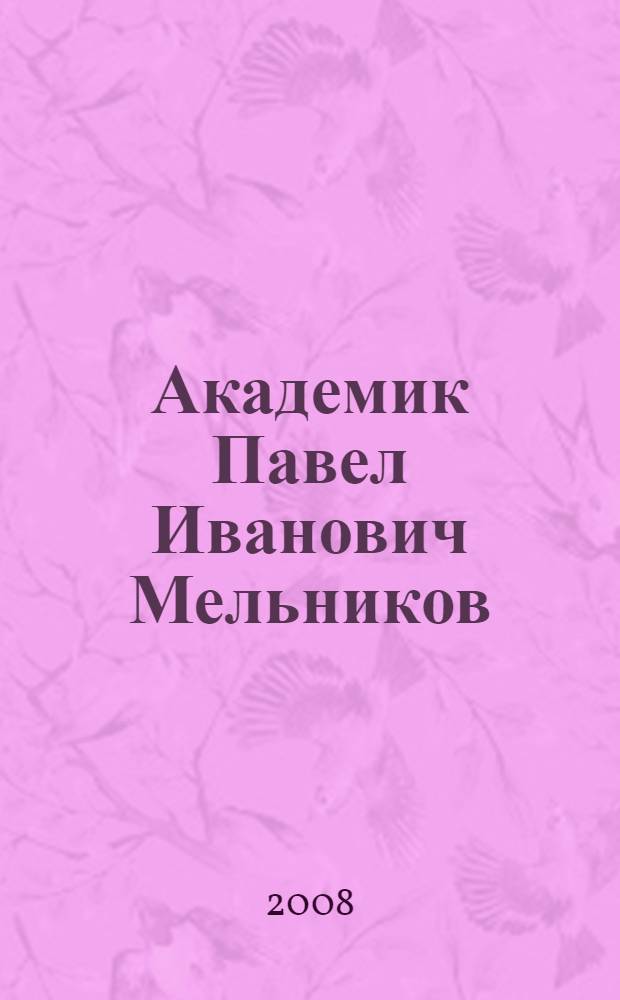 Академик Павел Иванович Мельников