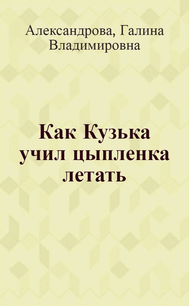Как Кузька учил цыпленка летать : сказочная повесть : для младшего школьного возраста