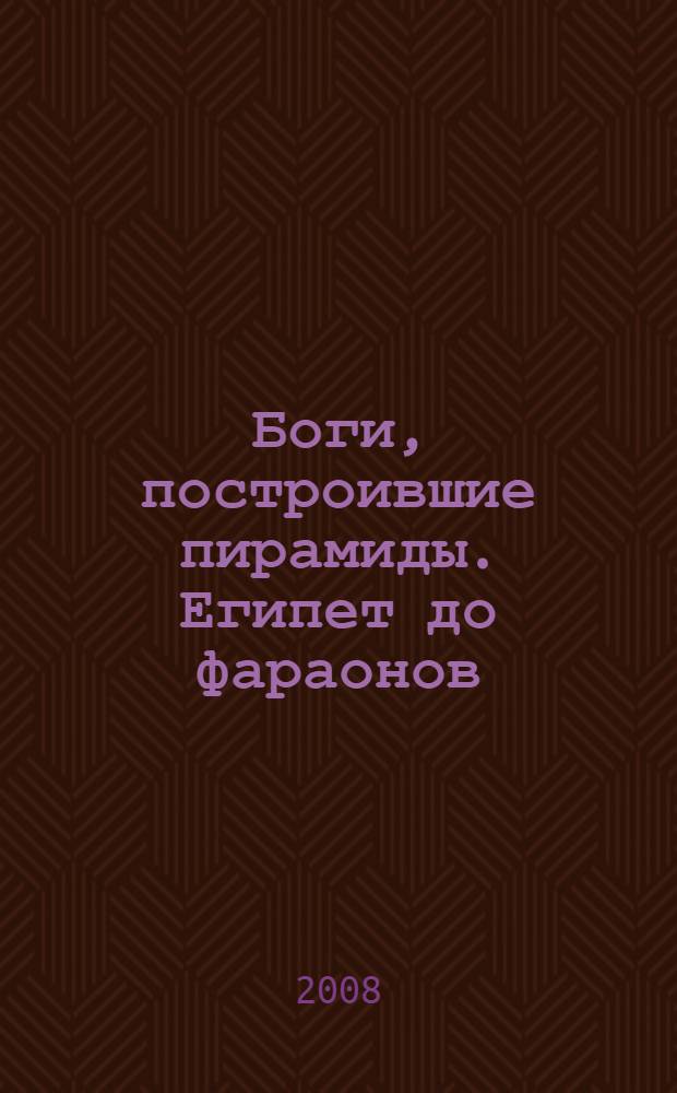 Боги, построившие пирамиды. Египет до фараонов