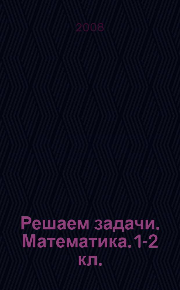 Решаем задачи. Математика. 1-2 кл.