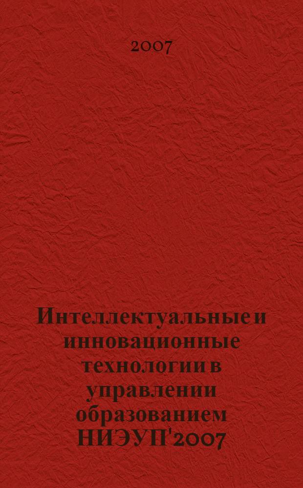 Интеллектуальные и инновационные технологии в управлении образованием НИЭУП'2007 : XII Международная научно-практическая конференция, г. Невинномысск, 2 октября 2007 г