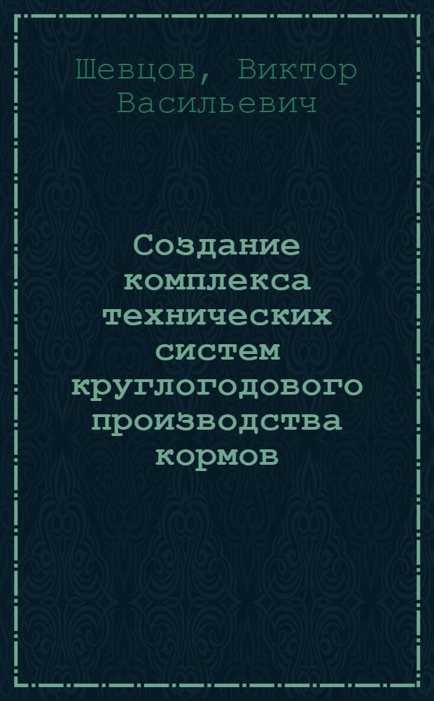 Создание комплекса технических систем круглогодового производства кормов : автореферат диссертации на соискание ученой степени д.т.н. : специальность 05.20.01