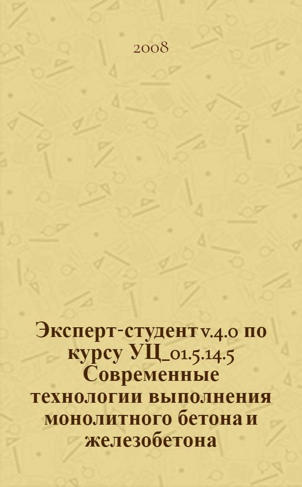 Эксперт-студент v.4.0 по курсу УЦ_01.5.14.5 Современные технологии выполнения монолитного бетона и железобетона : электронный учебник