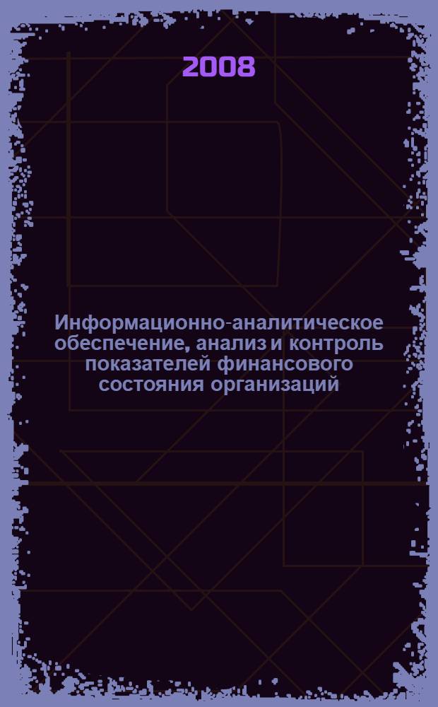 Информационно-аналитическое обеспечение, анализ и контроль показателей финансового состояния организаций : автореф. дис. на соиск. учен. степ. канд. экон. наук : специальность 08.00.12 <Бухгалт. учет, статистика>