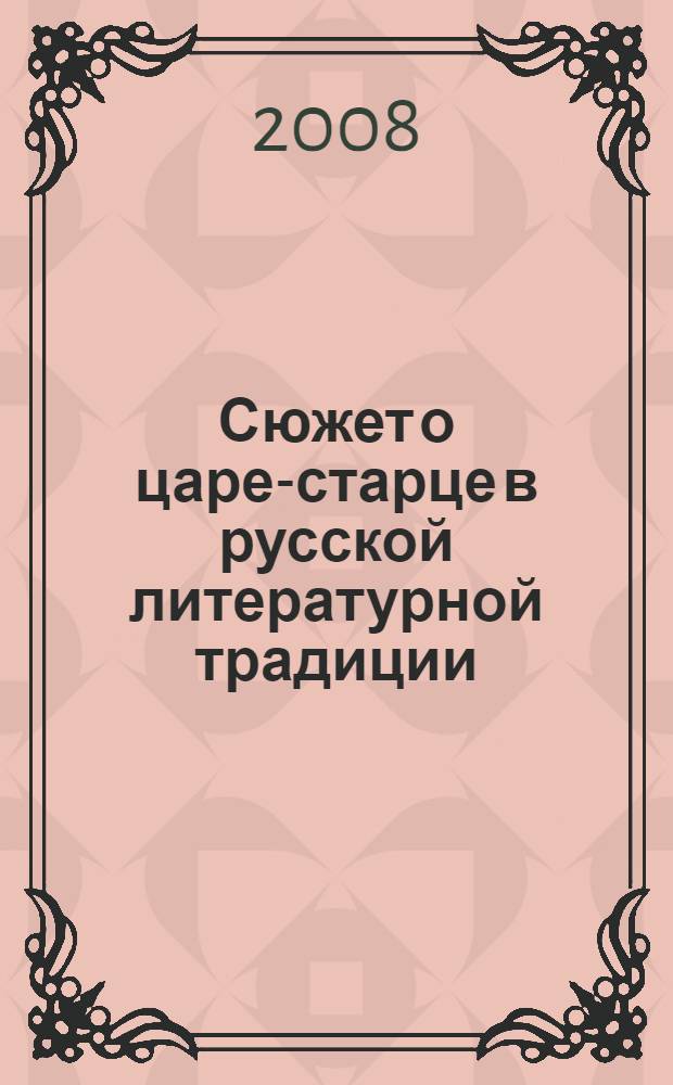 Сюжет о царе-старце в русской литературной традиции : (на материале корпуса текстов о праведнике Федоре Кузьмиче) : автореф. дис. на соиск. учен. степ. канд. филол. наук : специальность 10.01.01 <Рус. лит.>