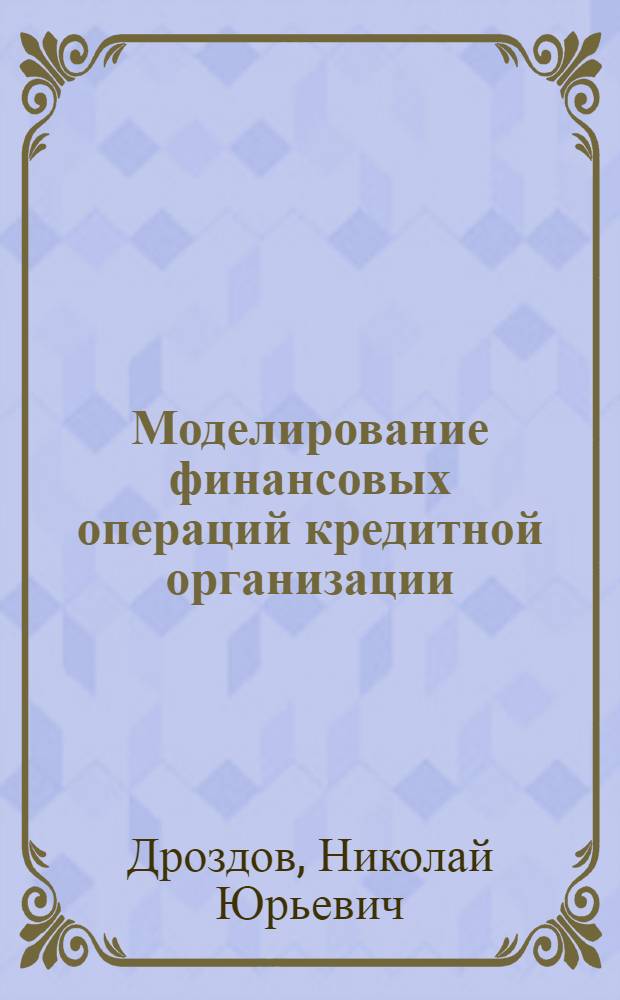 Моделирование финансовых операций кредитной организации : автореф. дис. на соиск. учен. степ. канд. экон. наук : специальность 08.00.13 <Мат. и инструм. методы экономики>