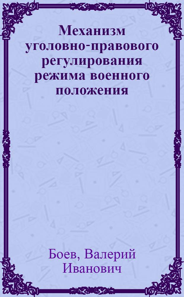Механизм уголовно-правового регулирования режима военного положения : автореф. дис. на соиск. учен. степ. д-ра юрид. наук : специальность 12.00.08 <Уголов. право и криминология; уголов.-исполнит. право>