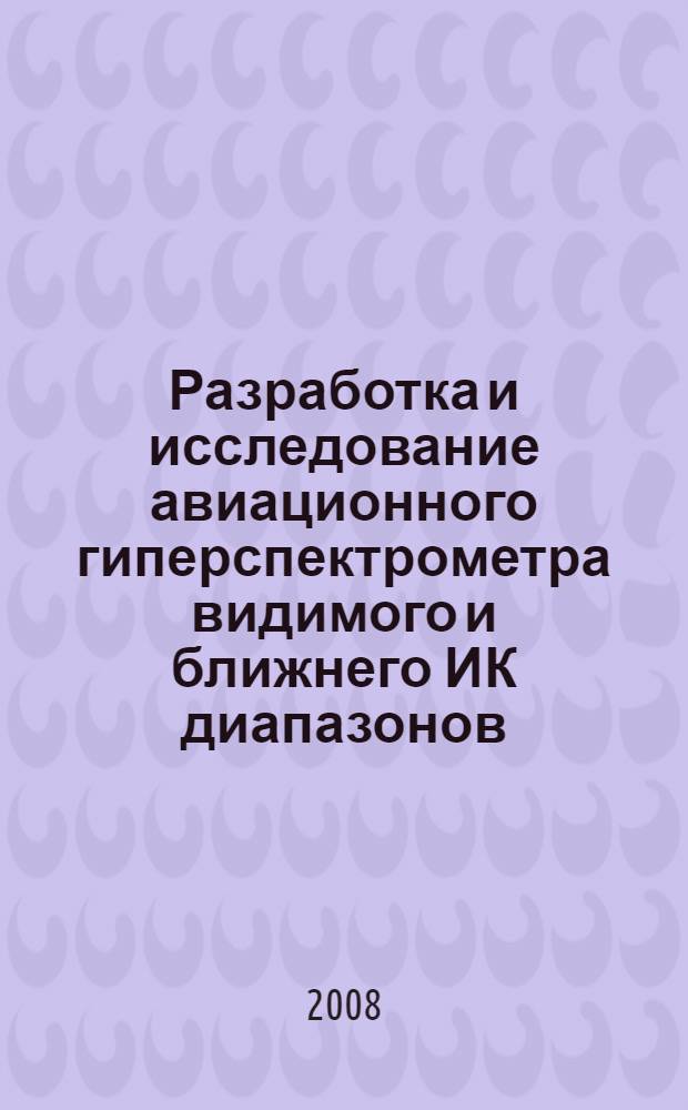 Разработка и исследование авиационного гиперспектрометра видимого и ближнего ИК диапазонов : автореф. дис. на соиск. учен. степ. канд. техн. наук : специальность 01.04.01 <Приборы и методы эксперим. физики>