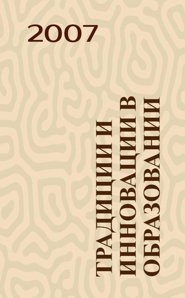 Традиции и инновации в образовании: гуманитарное и экономическое измерение : материалы Межвузовской научно-практической конференции, г. Волгоград, 27 ноября 2007 г