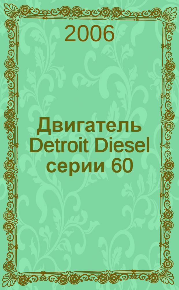 Двигатель Detroit Diesel серии 60 : эксплуатация, регулировка, выборочный ремонт, технические характеристики