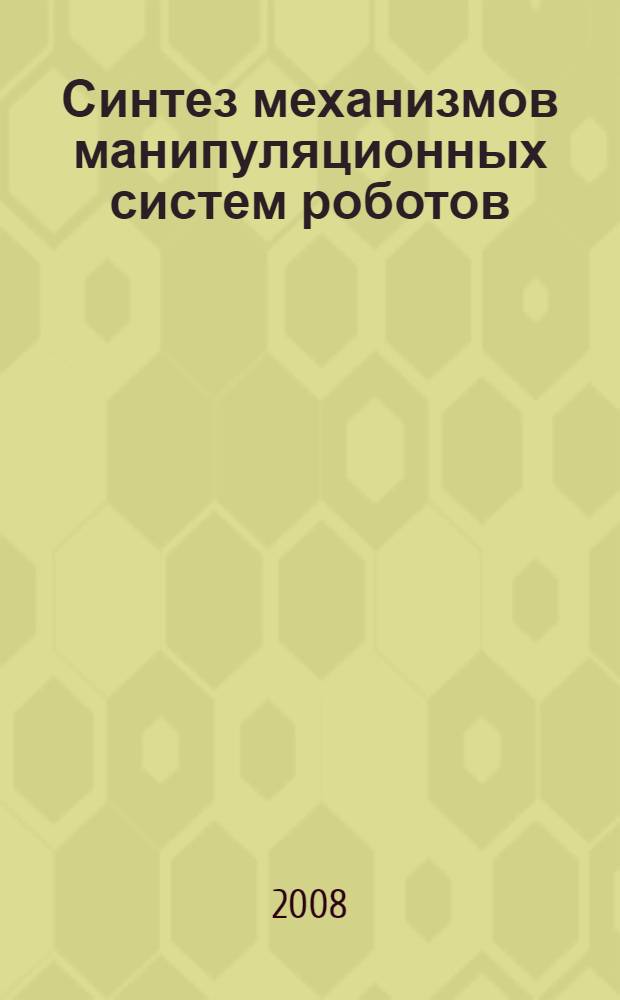 Синтез механизмов манипуляционных систем роботов : учебное пособие : для студентов специальностей 220401 "Мехатроика", 260601 "Машины и аппараты пищевых производств" вузов региона