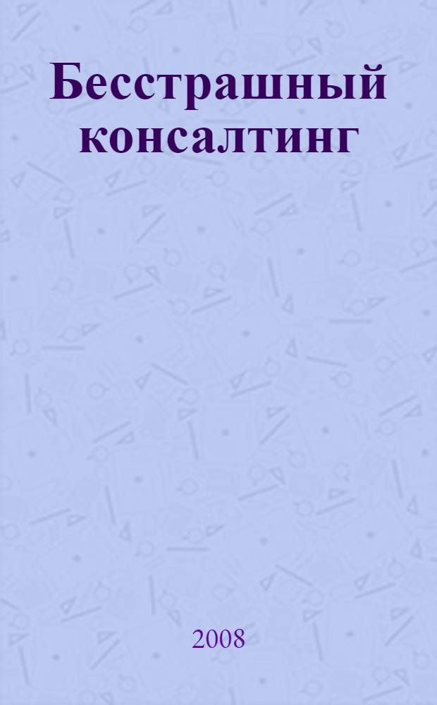 Бесстрашный консалтинг : искушения, риски и ограничения профессии