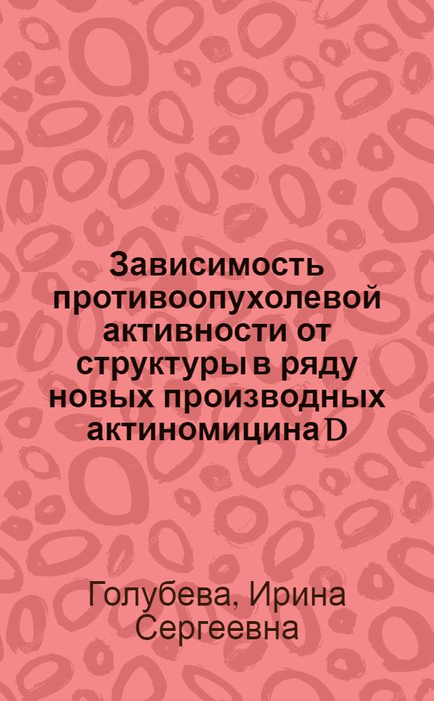Зависимость противоопухолевой активности от структуры в ряду новых производных актиномицина D : автореферат диссертации на соискание ученой степени к.б.н. : специальность 14.00.14