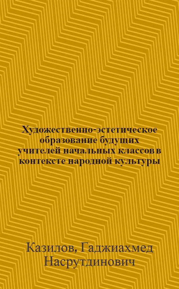Художественно-эстетическое образование будущих учителей начальных классов в контексте народной культуры (на материале Республики Дагестан) : автореферат диссертации на соискание ученой степени д.п.н. : специальность 13.00.08