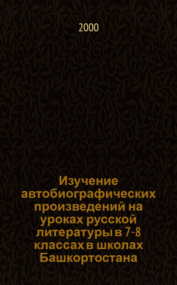 Изучение автобиографических произведений на уроках русской литературы в 7-8 классах в школах Башкортостана : автореферат диссертации на соискание ученой степени к.п.н. : специальность 13.00.02