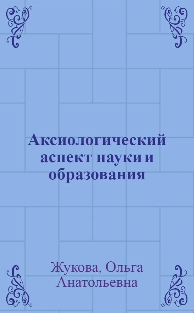 Аксиологический аспект науки и образования : автореферат диссертации на соискание ученой степени к.филос.н. : специальность 09.00.01