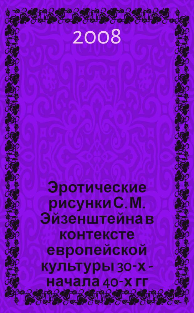 Эротические рисунки С. М. Эйзенштейна в контексте европейской культуры 30-х - начала 40-х гг. XX в. ("коллекция Москвина") : автореф. дис. на соиск. учен. степ. канд. культурологии : специальность 24.00.01 <Теория и история культуры>