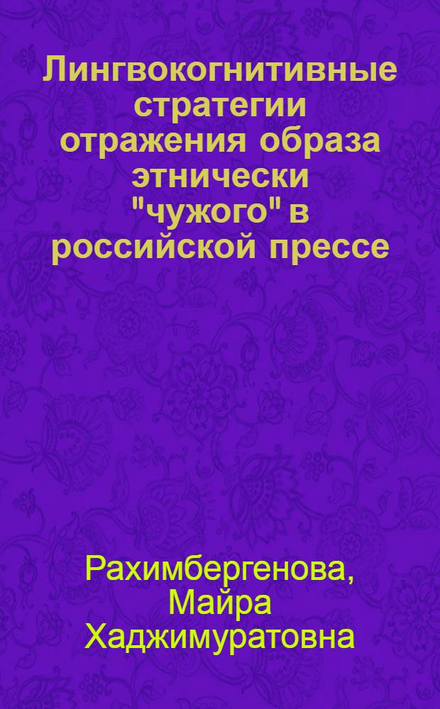 Лингвокогнитивные стратегии отражения образа этнически "чужого" в российской прессе : автореф. дис. на соиск. учен. степ. канд. филол. наук : специальность 10.02.01 <Рус. яз.>
