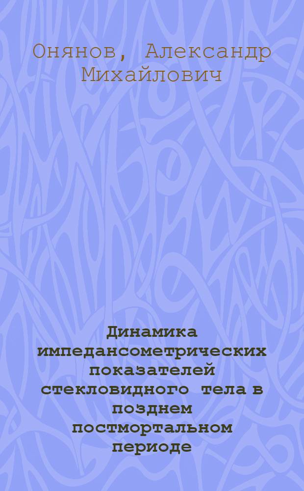 Динамика импедансометрических показателей стекловидного тела в позднем постмортальном периоде : автореф. дис. на соиск. учен. степ. канд. мед. наук : специальность 14.00.24 <Судеб. медицина>