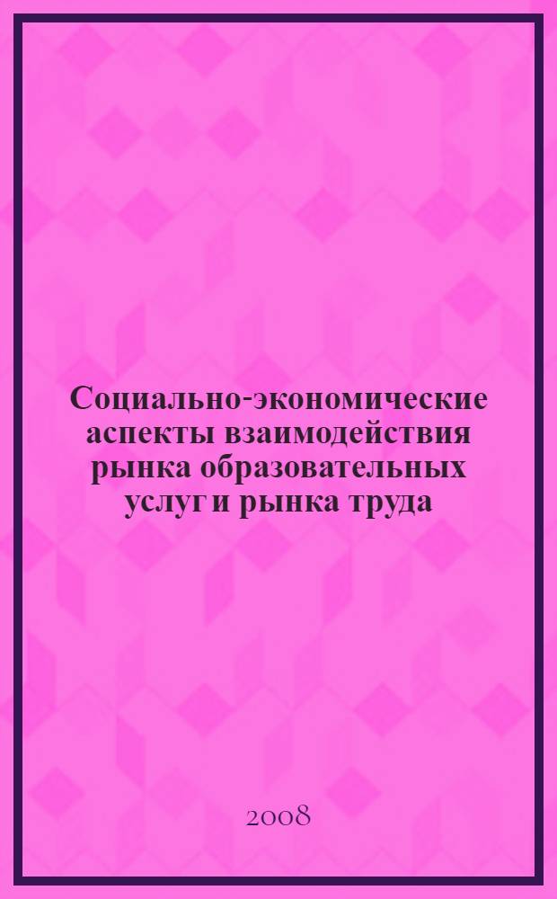 Социально-экономические аспекты взаимодействия рынка образовательных услуг и рынка труда : автореф. дис. на соиск. учен. степ. канд. социол. наук : специальность 22.00.03 <Экон. социология и демография>