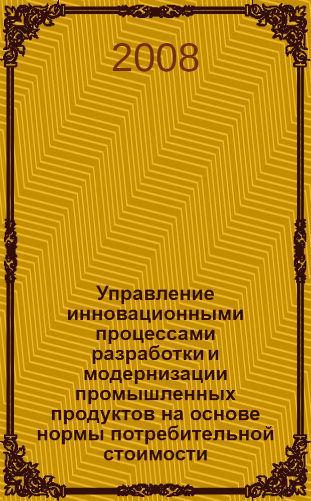 Управление инновационными процессами разработки и модернизации промышленных продуктов на основе нормы потребительной стоимости : автореф. дис. на соиск. учен. степ. канд. экон. наук : специальность 08.00.05 <Экономика и упр. нар. хоз-вом>