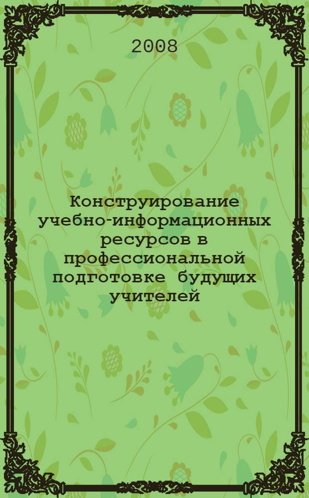 Конструирование учебно-информационных ресурсов в профессиональной подготовке будущих учителей : автореф. дис. на соиск. учен. степ. канд. пед. наук : специальность 13.00.08 <Теория и методика проф. образования>