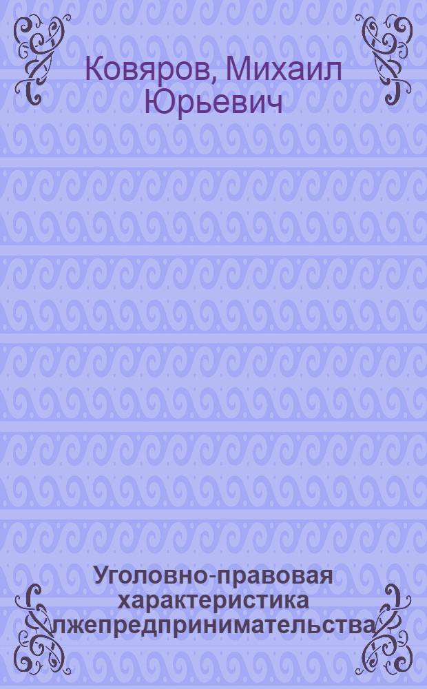 Уголовно-правовая характеристика лжепредпринимательства : автореф. дис. на соиск. учен. степ. канд. юрид. наук : специальность 12.00.08 <Уголов. право и криминология; уголов.-исполнит. право>