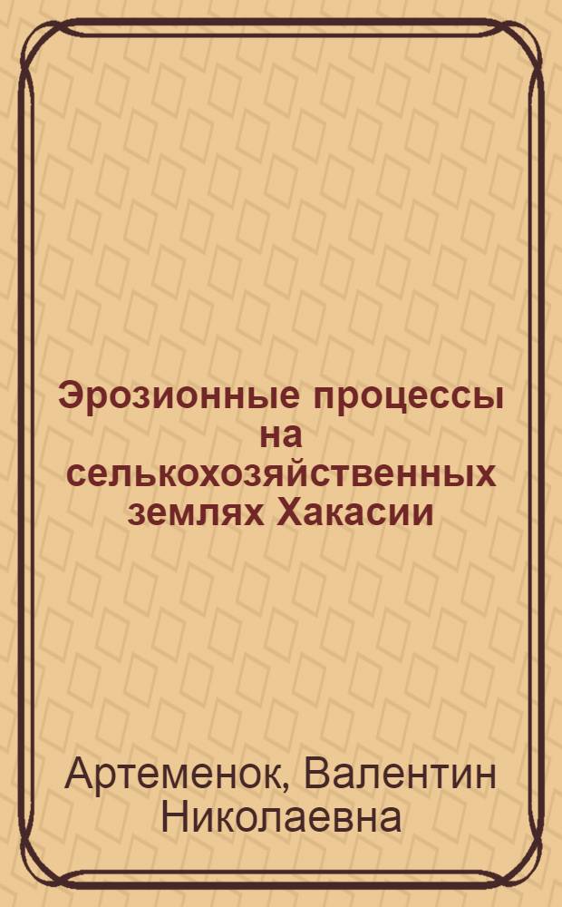 Эрозионные процессы на селькохозяйственных землях Хакасии : автореферат диссертации на соискание ученой степени к.г.н. : специальность 11.00.04